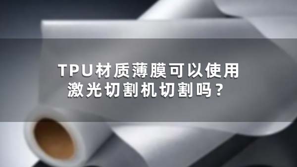 TPU材質(zhì)薄膜可以使用激光切割機(jī)切割嗎？(圖1)
